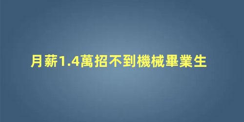 月薪1.4萬招不到機械畢業生，機械制造與自動化工資一般多少錢
